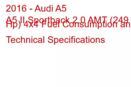 2016 - Audi A5
A5 II Sportback 2.0 AMT (249 Hp) 4x4 Fuel Consumption and Technical Specifications