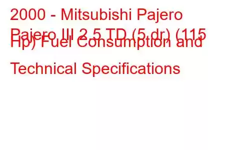 2000 - Mitsubishi Pajero
Pajero III 2.5 TD (5 dr) (115 Hp) Fuel Consumption and Technical Specifications