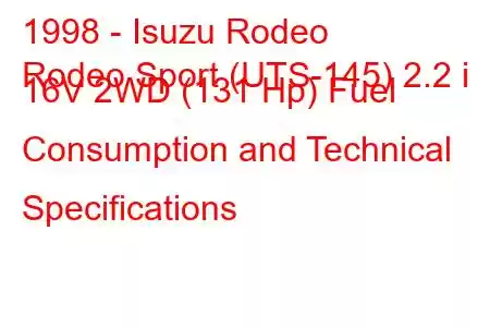 1998 - Isuzu Rodeo
Rodeo Sport (UTS-145) 2.2 i 16V 2WD (131 Hp) Fuel Consumption and Technical Specifications