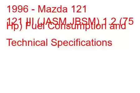 1996 - Mazda 121
121 III (JASM,JBSM) 1.2 (75 Hp) Fuel Consumption and Technical Specifications