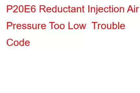 P20E6 Reductant Injection Air Pressure Too Low Trouble Code