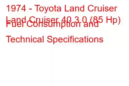 1974 - Toyota Land Cruiser
Land Cruiser 40 3.0 (85 Hp) Fuel Consumption and Technical Specifications