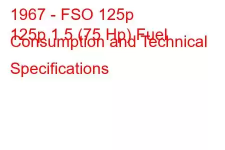 1967 - FSO 125p
125p 1.5 (75 Hp) Fuel Consumption and Technical Specifications