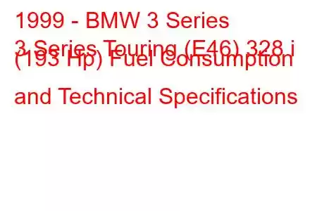 1999 - BMW 3 Series
3 Series Touring (E46) 328 i (193 Hp) Fuel Consumption and Technical Specifications