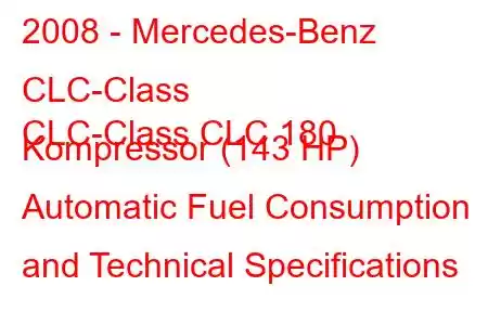 2008 - Mercedes-Benz CLC-Class
CLC-Class CLC 180 Kompressor (143 HP) Automatic Fuel Consumption and Technical Specifications