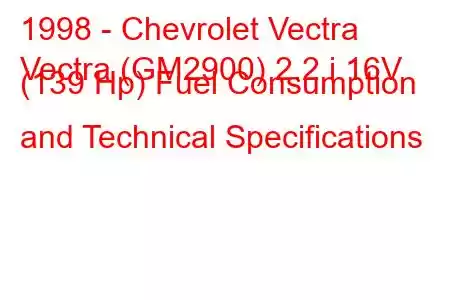 1998 - Chevrolet Vectra
Vectra (GM2900) 2.2 i 16V (139 Hp) Fuel Consumption and Technical Specifications