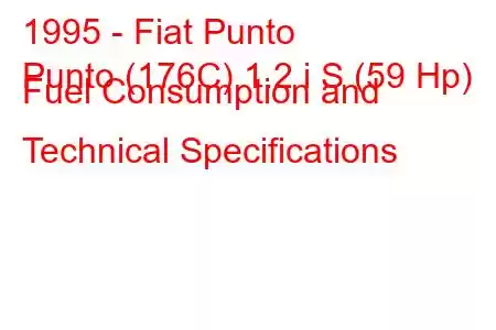 1995 - Fiat Punto
Punto (176C) 1.2 i S (59 Hp) Fuel Consumption and Technical Specifications