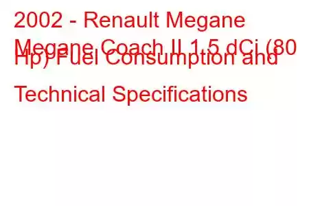 2002 - Renault Megane
Megane Coach II 1.5 dCi (80 Hp) Fuel Consumption and Technical Specifications