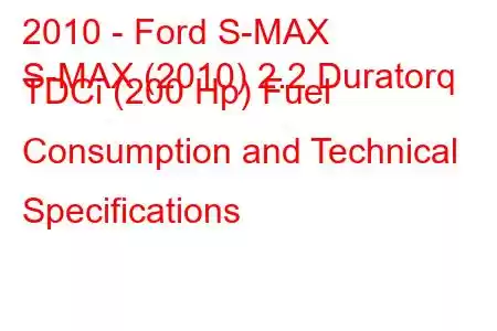 2010 - Ford S-MAX
S-MAX (2010) 2.2 Duratorq TDCi (200 Hp) Fuel Consumption and Technical Specifications