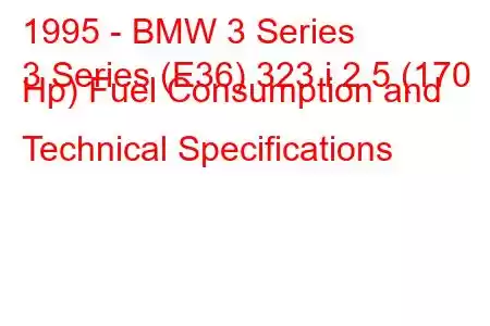 1995 - BMW 3 Series
3 Series (E36) 323 i 2.5 (170 Hp) Fuel Consumption and Technical Specifications