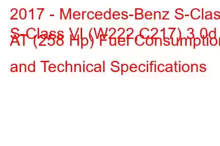 2017 - Mercedes-Benz S-Class
S-Class VI (W222,C217) 3.0d AT (258 Hp) Fuel Consumption and Technical Specifications