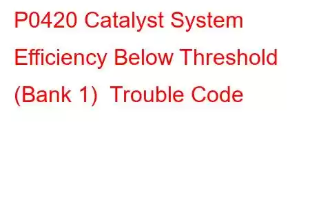 P0420 Catalyst System Efficiency Below Threshold (Bank 1) Trouble Code