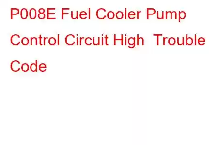 P008E Fuel Cooler Pump Control Circuit High Trouble Code