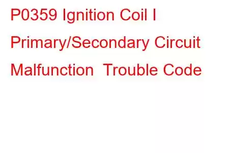 P0359 Ignition Coil I Primary/Secondary Circuit Malfunction Trouble Code