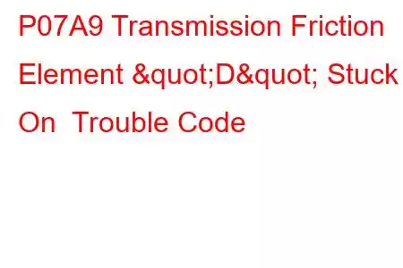 P07A9 Transmission Friction Element "D" Stuck On Trouble Code