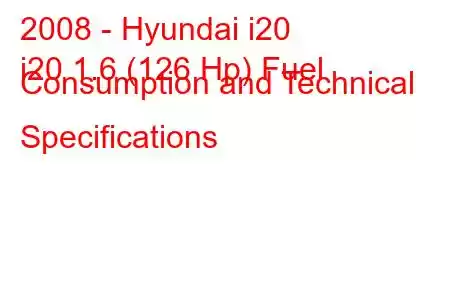 2008 - Hyundai i20
i20 1.6 (126 Hp) Fuel Consumption and Technical Specifications