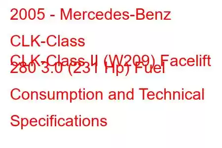 2005 - Mercedes-Benz CLK-Class
CLK-Class II (W209) Facelift 280 3.0 (231 Hp) Fuel Consumption and Technical Specifications