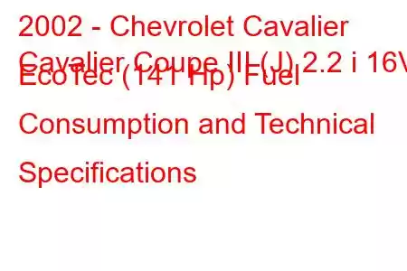 2002 - Chevrolet Cavalier
Cavalier Coupe III (J) 2.2 i 16V EcoTec (141 Hp) Fuel Consumption and Technical Specifications