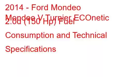 2014 - Ford Mondeo
Mondeo V Turnier ECOnetic 2.0d (150 Hp) Fuel Consumption and Technical Specifications