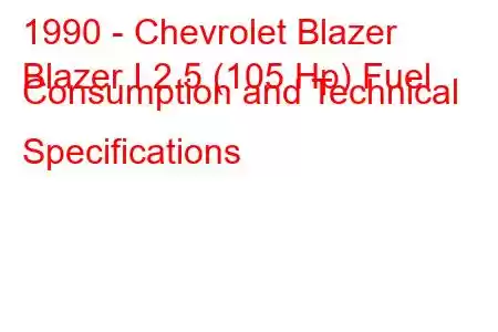 1990 - Chevrolet Blazer
Blazer I 2.5 (105 Hp) Fuel Consumption and Technical Specifications