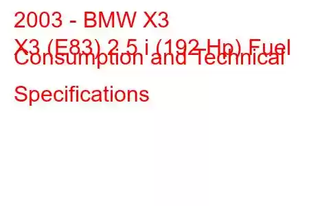 2003 - BMW X3
X3 (E83) 2.5 i (192 Hp) Fuel Consumption and Technical Specifications