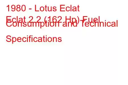 1980 - Lotus Eclat
Eclat 2.2 (162 Hp) Fuel Consumption and Technical Specifications