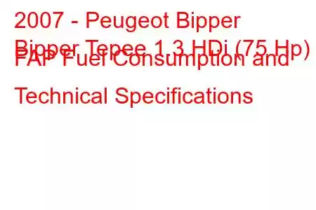 2007 - Peugeot Bipper
Bipper Tepee 1.3 HDi (75 Hp) FAP Fuel Consumption and Technical Specifications