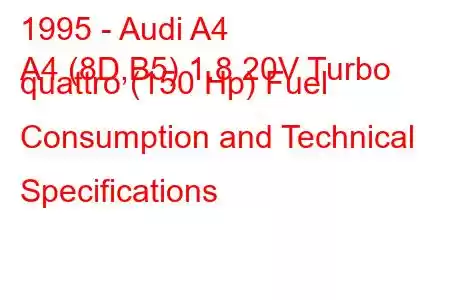 1995 - Audi A4
A4 (8D,B5) 1.8 20V Turbo quattro (150 Hp) Fuel Consumption and Technical Specifications