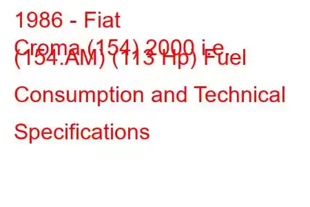 1986 - Fiat
Croma (154) 2000 i.e. (154.AM) (113 Hp) Fuel Consumption and Technical Specifications