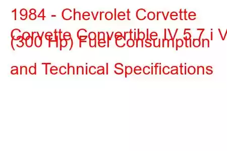 1984 - Chevrolet Corvette
Corvette Convertible IV 5.7 i V8 (300 Hp) Fuel Consumption and Technical Specifications