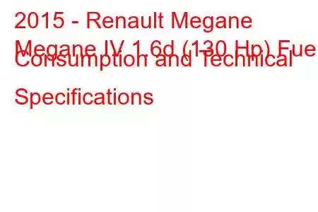 2015 - Renault Megane
Megane IV 1.6d (130 Hp) Fuel Consumption and Technical Specifications