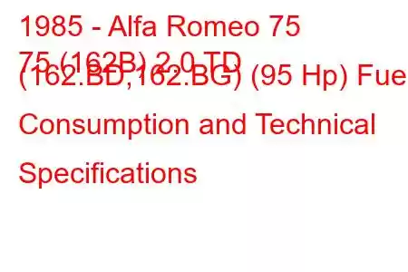 1985 - Alfa Romeo 75
75 (162B) 2.0 TD (162.BD,162.BG) (95 Hp) Fuel Consumption and Technical Specifications