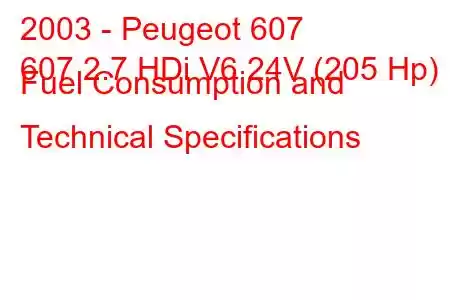 2003 - Peugeot 607
607 2.7 HDi V6 24V (205 Hp) Fuel Consumption and Technical Specifications