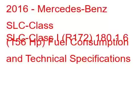 2016 - Mercedes-Benz SLC-Class
SLC-Class I (R172) 180 1.6 (156 Hp) Fuel Consumption and Technical Specifications