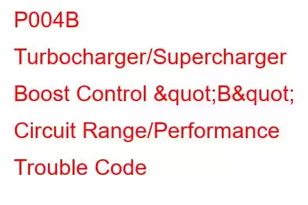 P004B Turbocharger/Supercharger Boost Control "B" Circuit Range/Performance Trouble Code