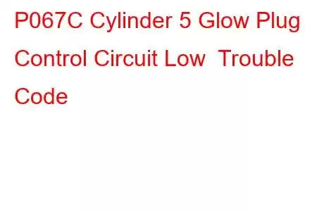 P067C Cylinder 5 Glow Plug Control Circuit Low Trouble Code