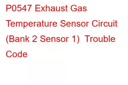 P0547 Exhaust Gas Temperature Sensor Circuit (Bank 2 Sensor 1) Trouble Code