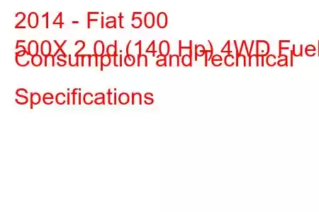 2014 - Fiat 500
500X 2.0d (140 Hp) 4WD Fuel Consumption and Technical Specifications