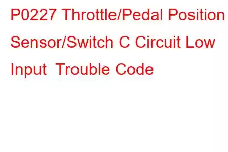 P0227 Throttle/Pedal Position Sensor/Switch C Circuit Low Input Trouble Code