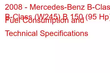 2008 - Mercedes-Benz B-Class
B-Class (W245) B 150 (95 Hp) Fuel Consumption and Technical Specifications