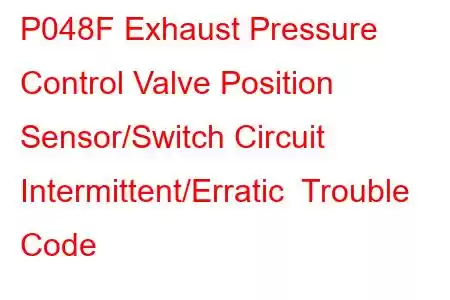 P048F Exhaust Pressure Control Valve Position Sensor/Switch Circuit Intermittent/Erratic Trouble Code