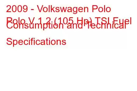 2009 - Volkswagen Polo
Polo V 1.2 (105 Hp) TSI Fuel Consumption and Technical Specifications