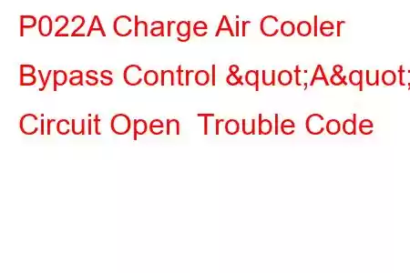 P022A Charge Air Cooler Bypass Control "A" Circuit Open Trouble Code