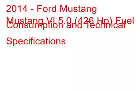 2014 - Ford Mustang
Mustang VI 5.0 (426 Hp) Fuel Consumption and Technical Specifications