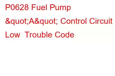 P0628 Fuel Pump "A" Control Circuit Low Trouble Code