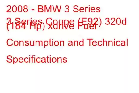 2008 - BMW 3 Series
3 Series Coupe (E92) 320d (184 Hp) xdrive Fuel Consumption and Technical Specifications