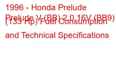 1996 - Honda Prelude
Prelude V (BB) 2.0 16V (BB9) (133 Hp) Fuel Consumption and Technical Specifications