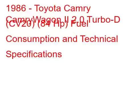 1986 - Toyota Camry
CamryWagon II 2.0 Turbo-D (CV20) (84 Hp) Fuel Consumption and Technical Specifications