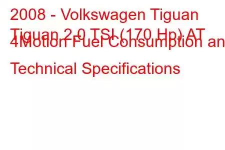 2008 - Volkswagen Tiguan
Tiguan 2.0 TSI (170 Hp) AT 4Motion Fuel Consumption and Technical Specifications