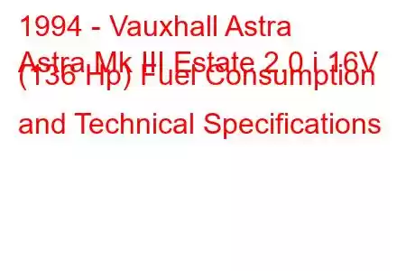 1994 - Vauxhall Astra
Astra Mk III Estate 2.0 i 16V (136 Hp) Fuel Consumption and Technical Specifications